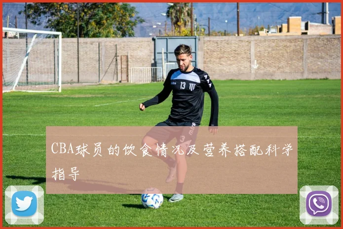 CBA球员的饮食情况及营养搭配科学指导