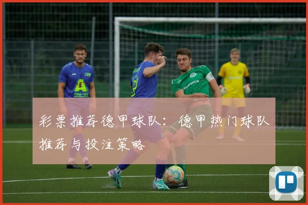 彩票推荐德甲球队：德甲热门球队推荐与投注策略