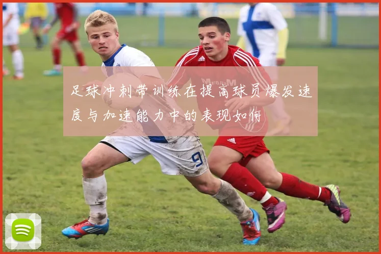 足球冲刺带训练在提高球员爆发速度与加速能力中的表现如何