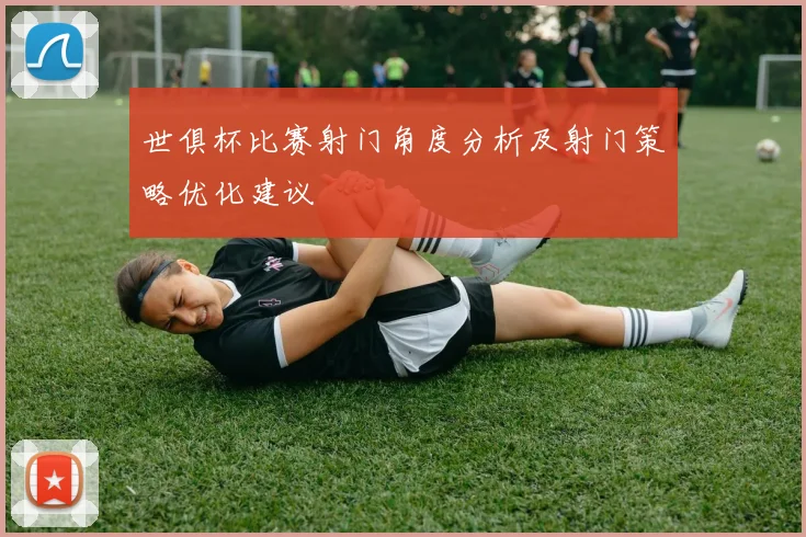 世俱杯比赛射门角度分析及射门策略优化建议