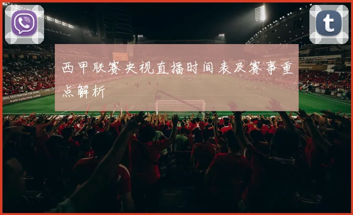西甲联赛央视直播时间表及赛事重点解析