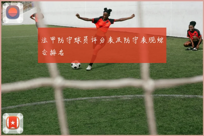 法甲防守球员评分表及防守表现综合排名