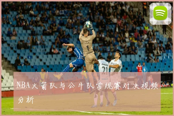 NBA火箭队与公牛队常规赛对决视频分析
